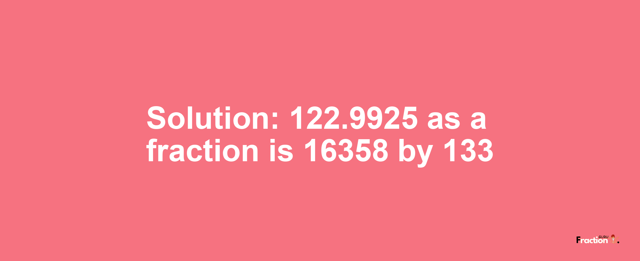 Solution:122.9925 as a fraction is 16358/133